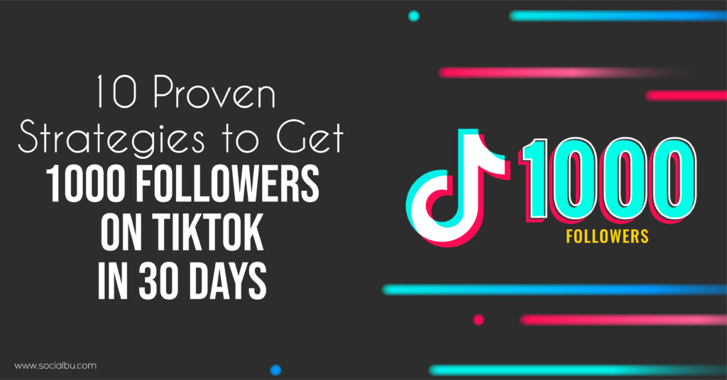 10 Proven Strategies to Get 1000 Followers on TikTok in 30 Days